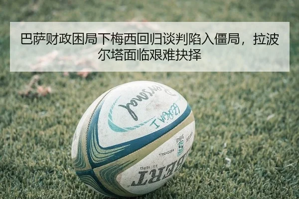 ba-sa-cai-zheng-kun-ju-xia-mei-xi-hui-gui-tan-pan-xian-ru-jiang-ju-la-bo-er-ta-mian-lin-jian-nan-jue-ze-2-328.jpg