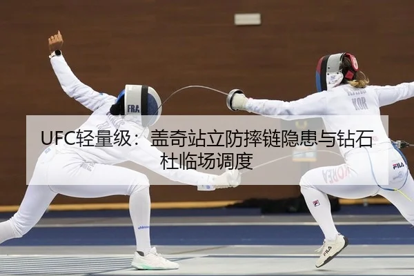 UFC轻量级：盖奇站立防摔链隐患与钻石杜临场调度